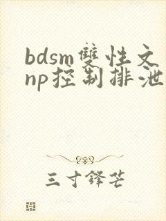 bdsm双性文np控制排泄调教