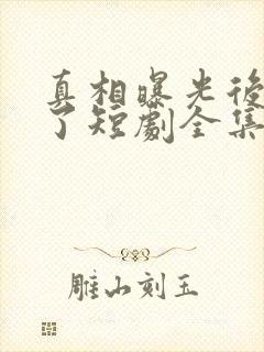 真相曝光后我笑了短剧全集免费播放