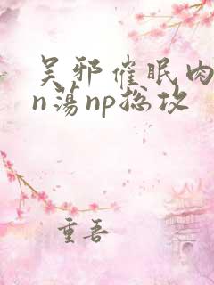 吴邪催眠肉yin荡np总攻