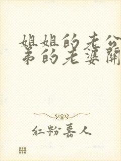 姐姐的老公和弟弟的老婆关系怎么称呼