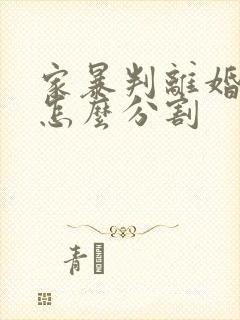 家暴判离婚财产怎么分割