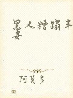 黑人糟蹋丰满人妻