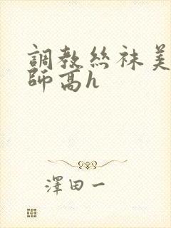 调教丝袜美腿老师高h