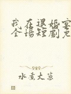 我在退婚宴惊艳全场短剧免费