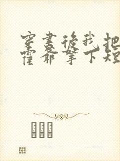 穿书后我把反派霍爷拿下短剧