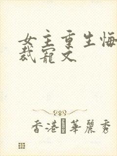 女主重生悔悟总裁宠文