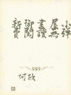 新御书屋小说免费阅读无弹窗全文