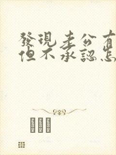 发现老公有外遇但不承认怎么办