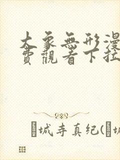 大象无形漫画免费观看下拉式六漫画