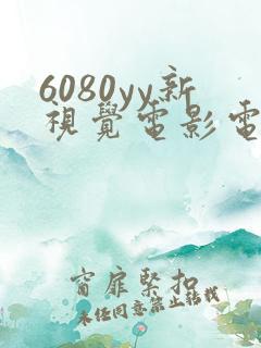 6080yy新视觉电影电视剧在线观看