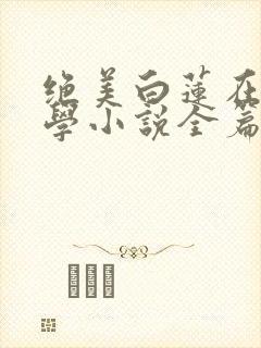 绝美白莲在线教学小说全篇