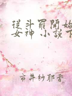 从斗罗开始俘获女神 小说下载txt