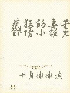 疯狂的妻子林瑶邓倩小说免费阅读