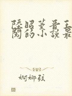 陆昭菱晋王周时阅的小说最新章节