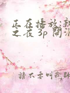 正在播放:新婚之夜 3p 闹洞房新娘被强操了