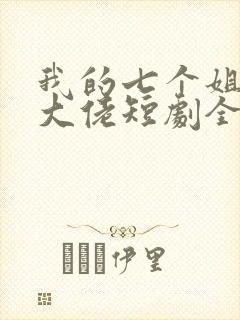 我的七个姐姐是大佬短剧全集