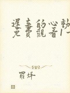 迟来的心动短剧免费观看1一100集