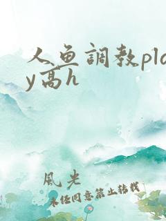 人鱼调教play高h