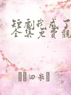 短剧我成了神豪全集免费观看