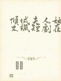 倾城夫人她又美又飒短剧在线看