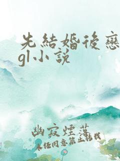 先结婚后恋爱的gl小说