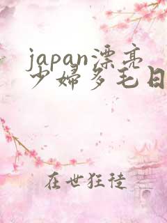 japan漂亮少妇多毛日本