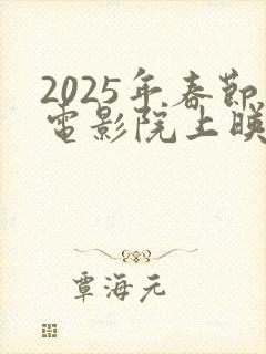 2025年春节电影院上映的电影