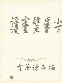 淫宗肆虐小医仙漫画免费下拉式阅读