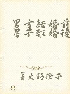 男方结婚前买的房子离婚后怎么算