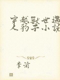 穿越兽世遇到兽人豹子小说