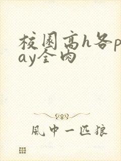 校园高h各play全肉