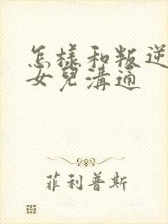 怎样和叛逆期的女儿沟通