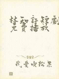 林知许短剧全集免费播放