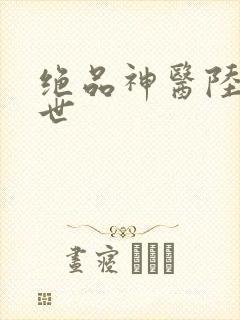 绝品神医陆逸身世