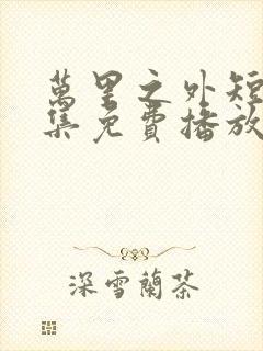 万里之外短剧全集免费播放