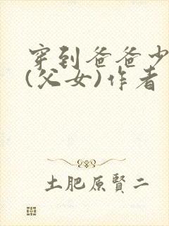 穿到爸爸少年时(父女)作者