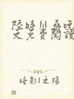 陆时川桑晚宁全文免费阅读无弹窗笔趣阁