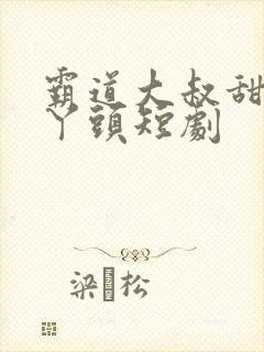 霸道大叔甜宠小丫头短剧