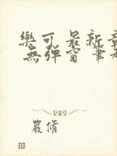 乐可 最新章节 无弹窗 笔趣阁