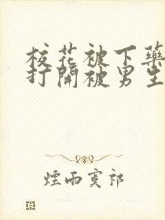 校花被下药双腿打开被男生玩弄