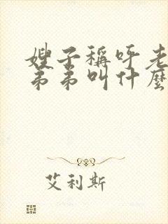 嫂子称呼老公的弟弟叫什么