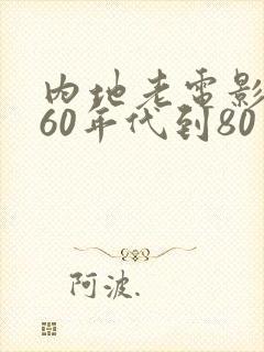 内地老电影大全60年代到80年代