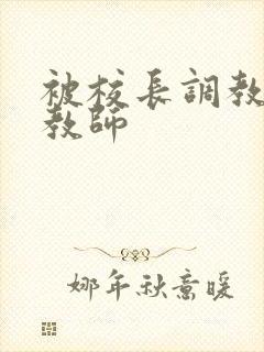 被校长调教的女教师