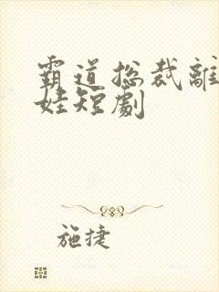 霸道总裁离婚带娃短剧