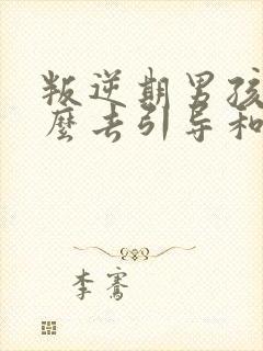 叛逆期男孩子怎么去引导和沟通