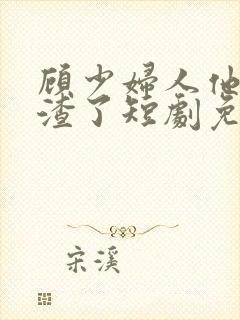 顾少妇人他又虐渣了短剧免费观看