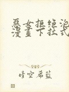 恶女拒绝泡男主漫画下拉式免费