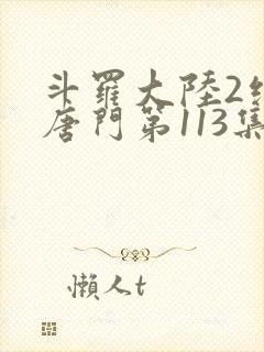 斗罗大陆2绝世唐门第113集