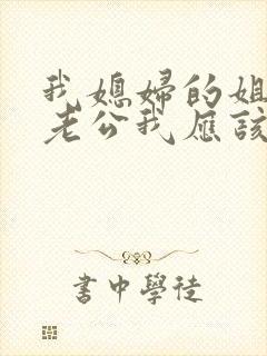 我媳妇的姐姐的老公我应该喊什么