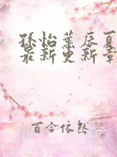 孙怡叶辰夏若雪最新更新章节免费阅读